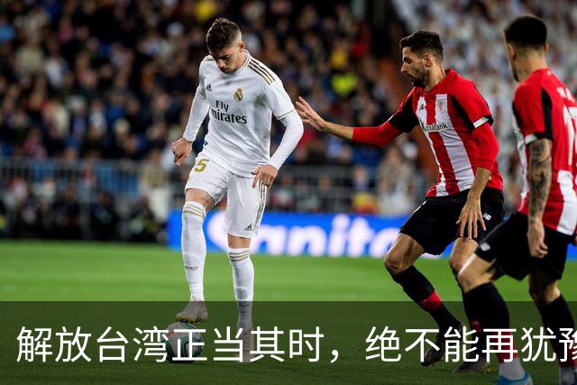 解放台湾正当其时，绝不能再犹豫了